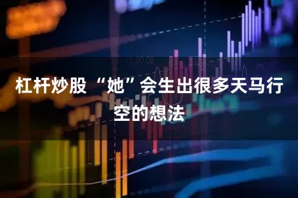 杠杆炒股 “她”会生出很多天马行空的想法