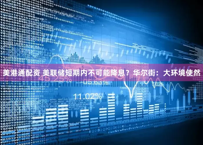 美港通配资 美联储短期内不可能降息？华尔街：大环境使然