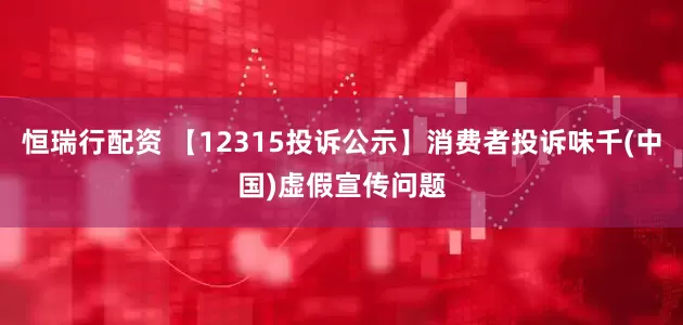 恒瑞行配资 【12315投诉公示】消费者投诉味千(中国)虚假宣传问题