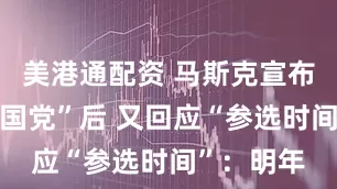 美港通配资 马斯克宣布成立“美国党”后 又回应“参选时间”：明年