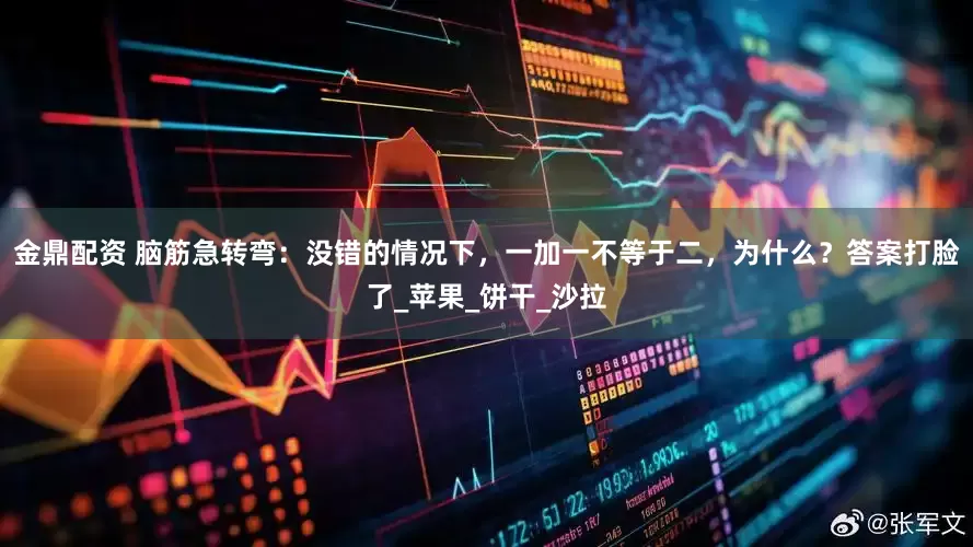 金鼎配资 脑筋急转弯：没错的情况下，一加一不等于二，为什么？答案打脸了_苹果_饼干_沙拉