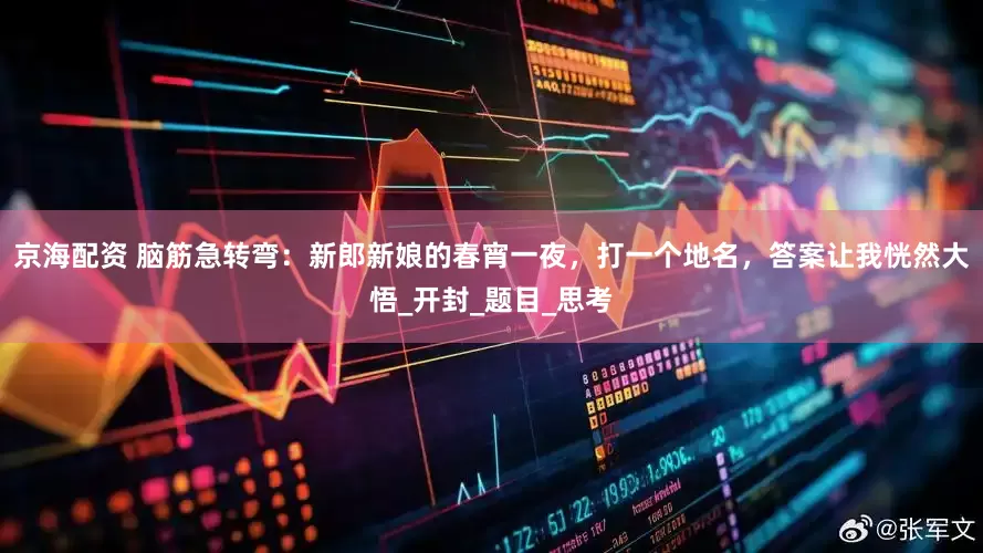 京海配资 脑筋急转弯：新郎新娘的春宵一夜，打一个地名，答案让我恍然大悟_开封_题目_思考