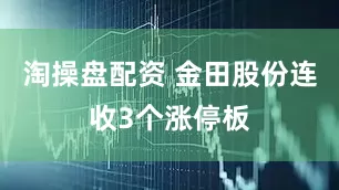 淘操盘配资 金田股份连收3个涨停板