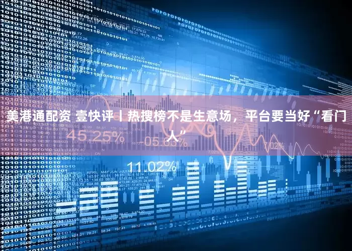 美港通配资 壹快评丨热搜榜不是生意场，平台要当好“看门人”