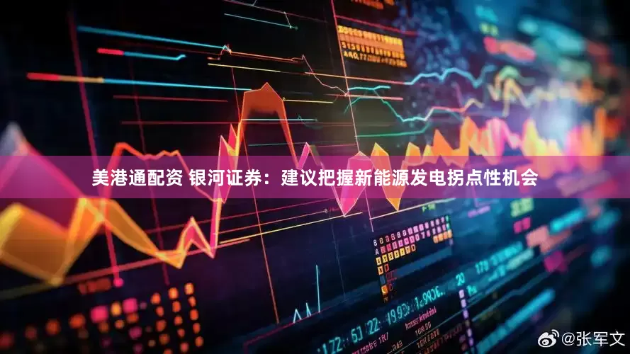 美港通配资 银河证券：建议把握新能源发电拐点性机会