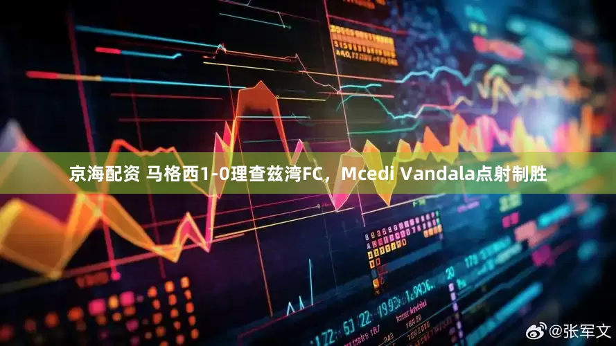 京海配资 马格西1-0理查兹湾FC，Mcedi Vandala点射制胜